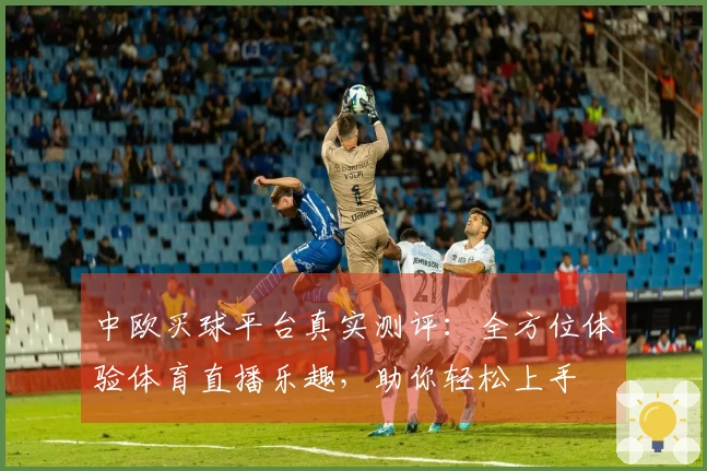 中欧买球平台真实测评：全方位体验体育直播乐趣，助你轻松上手