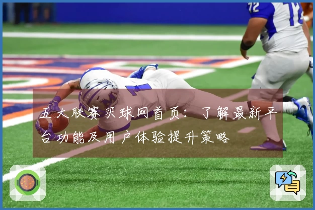 五大联赛买球网首页：了解最新平台功能及用户体验提升策略