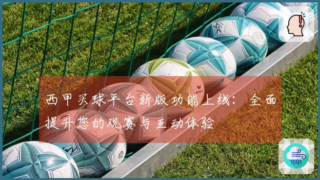 西甲买球平台新版功能上线：全面提升您的观赛与互动体验