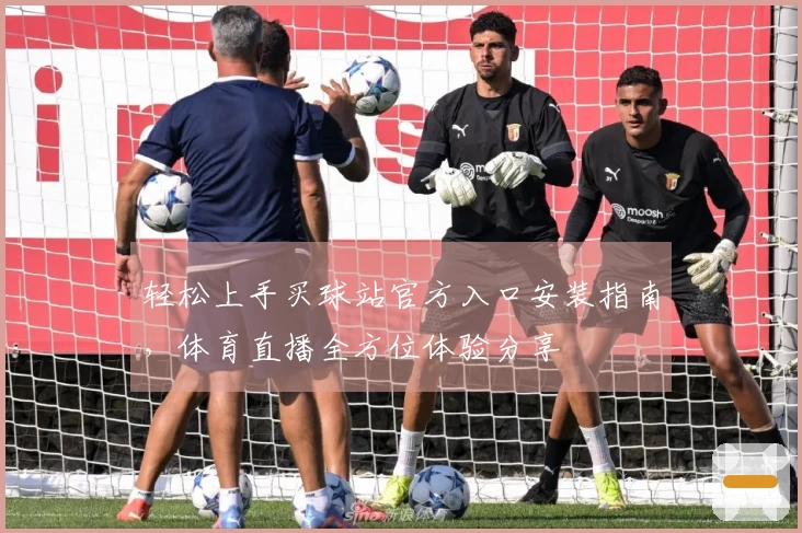 轻松上手买球站官方入口安装指南，体育直播全方位体验分享
