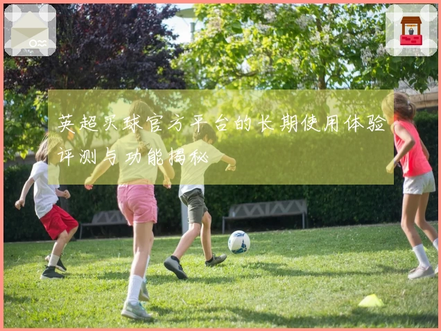 英超买球官方平台的长期使用体验评测与功能揭秘