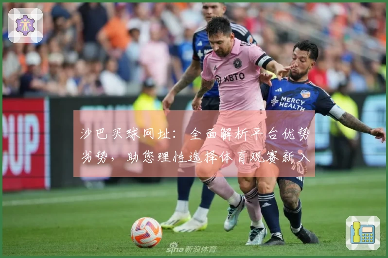 沙巴买球网址：全面解析平台优势劣势，助您理性选择体育观赛新入口