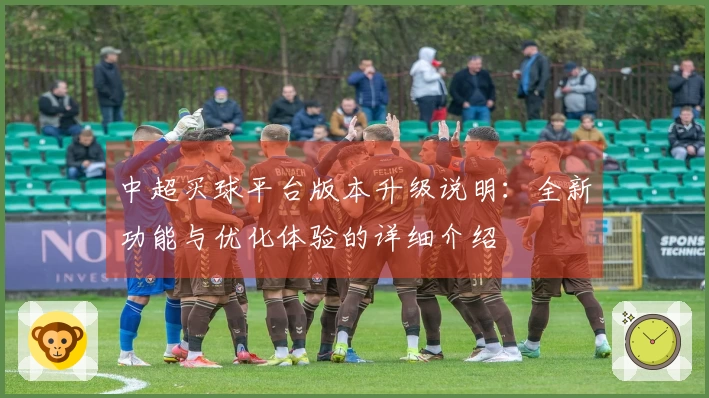 中超买球平台版本升级说明：全新功能与优化体验的详细介绍
