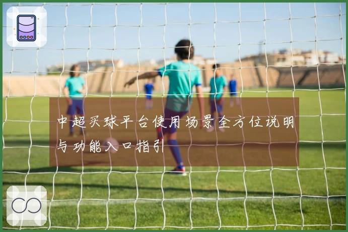 中超买球平台使用场景全方位说明与功能入口指引