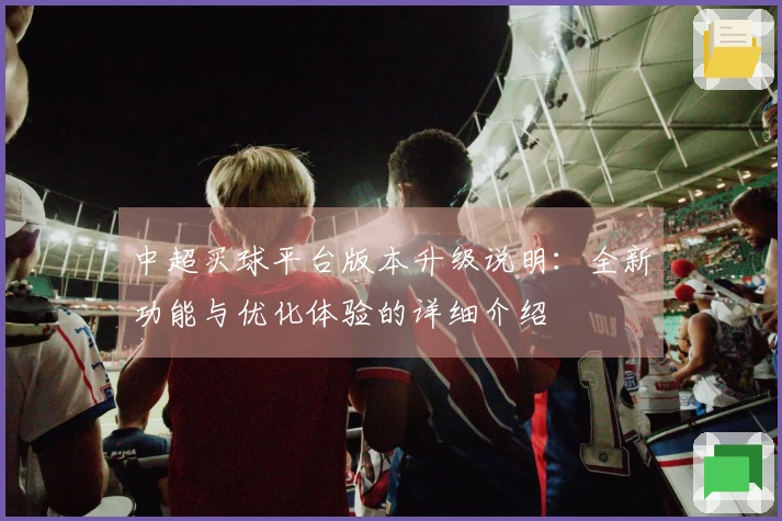 中超买球平台版本升级说明：全新功能与优化体验的详细介绍