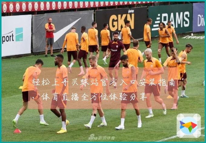 轻松上手买球站官方入口安装指南，体育直播全方位体验分享