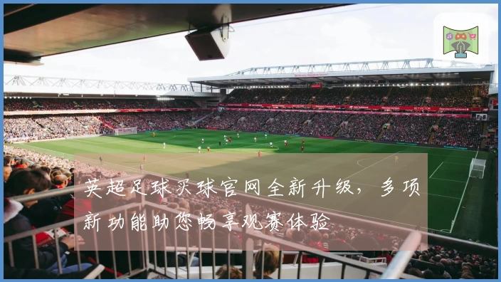 英超足球买球官网全新升级,多项新功能助您畅享观赛体验
